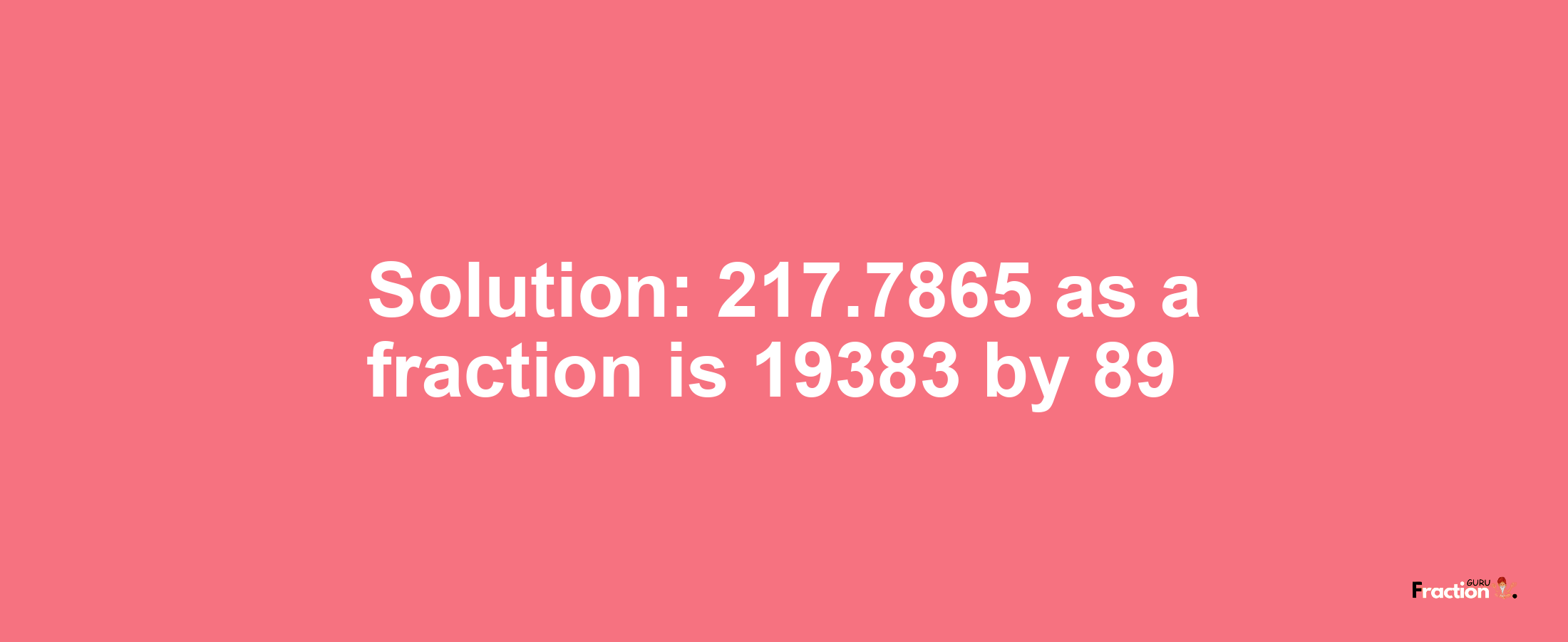 Solution:217.7865 as a fraction is 19383/89